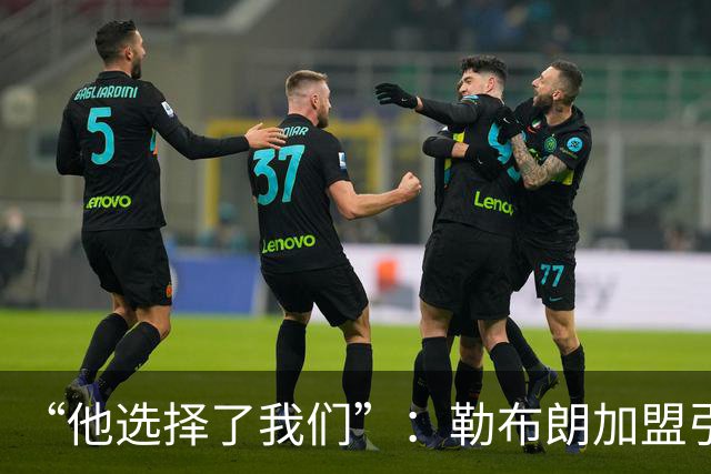 “他选择了我们”：勒布朗加盟引震撼，费城全城沸腾