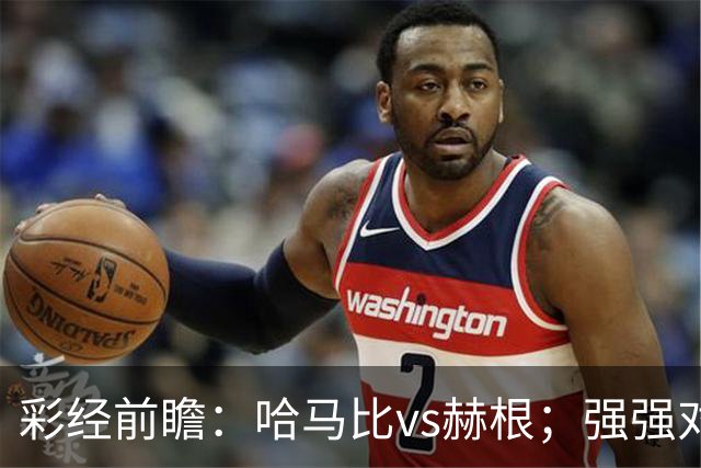 彩经前瞻：哈马比vs赫根；强强对话，欧战资格争夺战